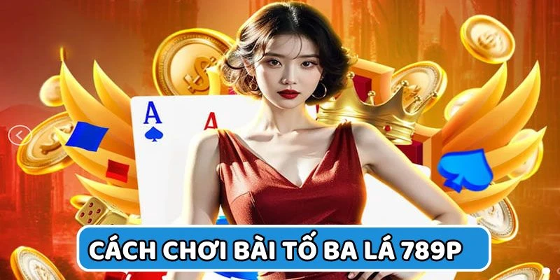Cách chơi bài tố ba là tại 789P uy tín