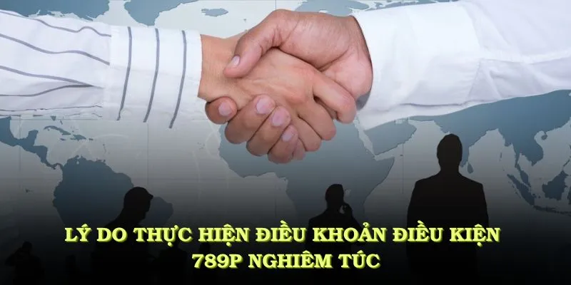 Lý do cần thực hiện theo điều khoản điều kiện 789P nghiêm túc