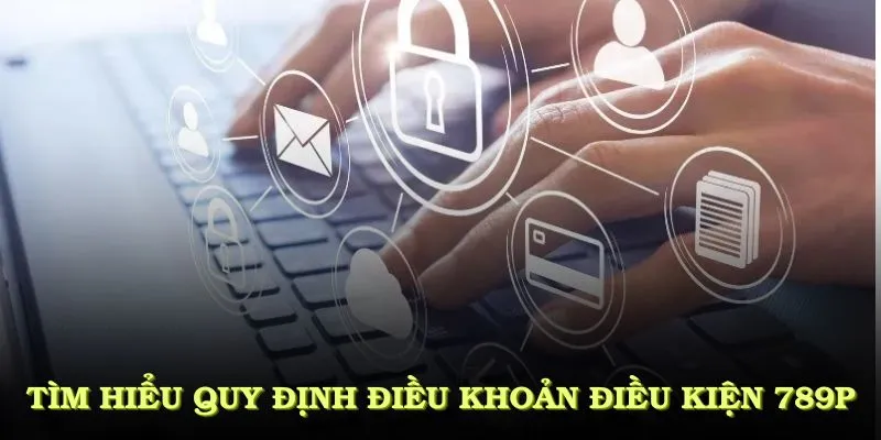Tìm hiểu các quy định điều khoản điều kiện 789P năm 2025